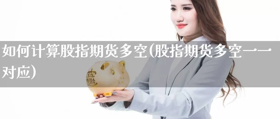 如何计算股指期货多空(股指期货多空一一对应)_https://www.zzcnk.com_纳指期货_第1张