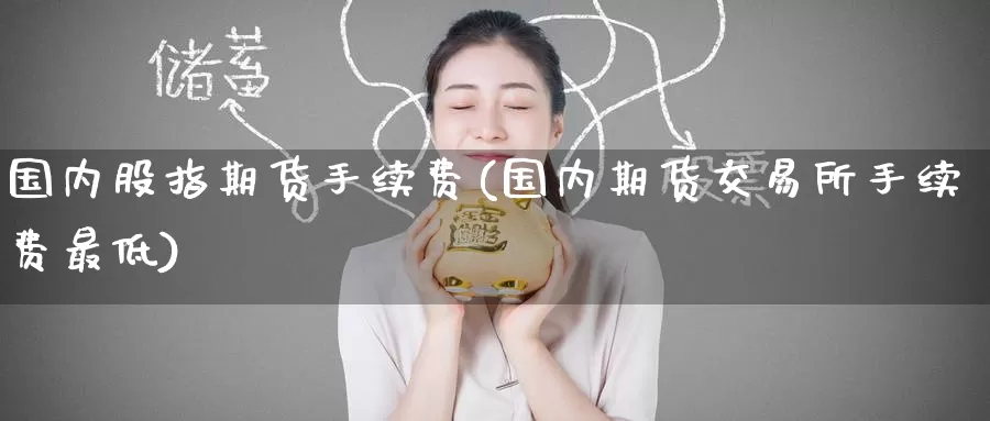 国内股指期货手续费(国内期货交易所手续费最低)_https://www.zzcnk.com_恒生指数_第1张
