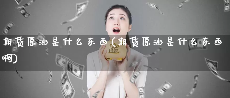 期货原油是什么东西(期货原油是什么东西啊)_https://www.zzcnk.com_期货_第1张