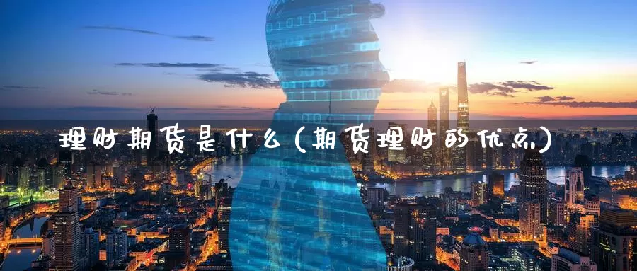 理财期货是什么(期货理财的优点)_https://www.zzcnk.com_内盘期货_第1张