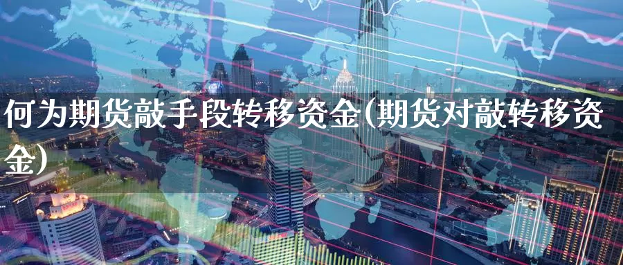何为期货敲手段转移资金(期货对敲转移资金)_https://www.zzcnk.com_恒生指数_第1张