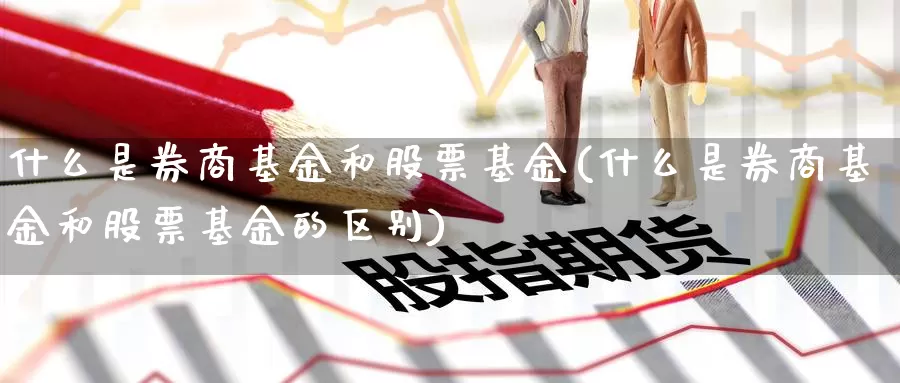 什么是券商基金和股票基金(什么是券商基金和股票基金的区别)_https://www.zzcnk.com_基金_第1张