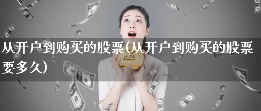 从开户到购买的股票(从开户到购买的股票要多久)_https://www.zzcnk.com_股票_第1张