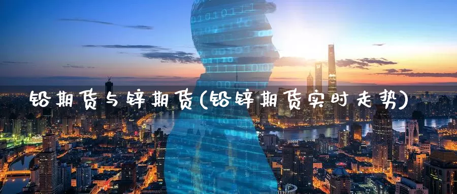 铅期货与锌期货(铅锌期货实时走势)_https://www.zzcnk.com_股指期货_第1张