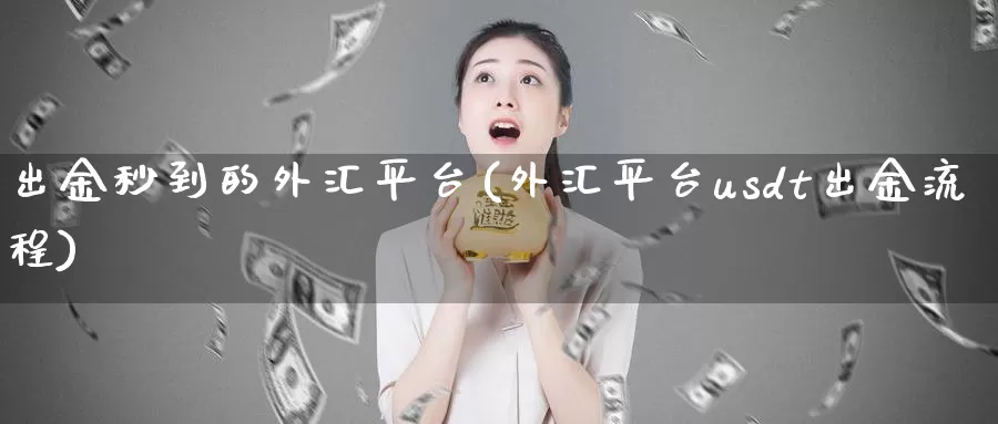 出金秒到的外汇平台(外汇平台usdt出金流程)_https://www.zzcnk.com_内盘期货_第1张