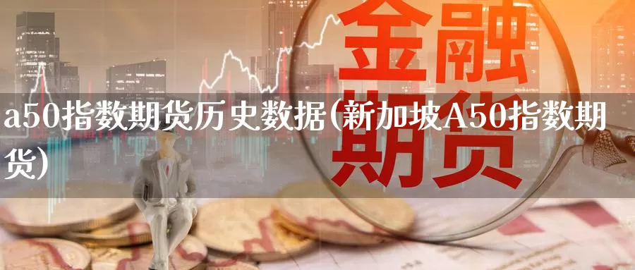 a50指数期货历史数据(新加坡A50指数期货)_https://www.zzcnk.com_原油期货_第1张