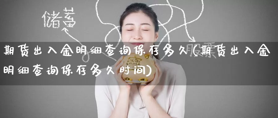 期货出入金明细查询保存多久(期货出入金明细查询保存多久时间)_纳指期货_第1张_国际期货直播室 期货出入金明细查询保存多久(期货出入金明细查询保存多久时间)_https://www.zzcnk.com_纳指期货_第1张