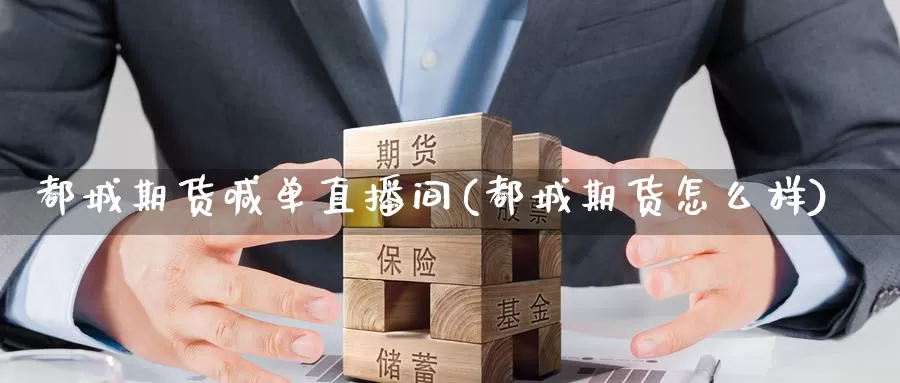都城期货喊单直播间(都城期货怎么样)_https://www.zzcnk.com_期货直播_第1张