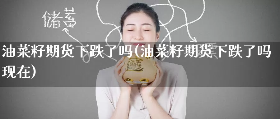 油菜籽期货下跌了吗(油菜籽期货下跌了吗现在)_纳指期货_第1张_国际期货直播室 油菜籽期货下跌了吗(油菜籽期货下跌了吗现在)_https://www.zzcnk.com_纳指期货_第1张
