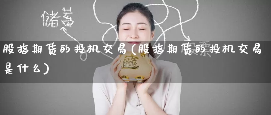 股指期货的投机交易(股指期货的投机交易是什么)_https://www.zzcnk.com_内盘期货_第1张