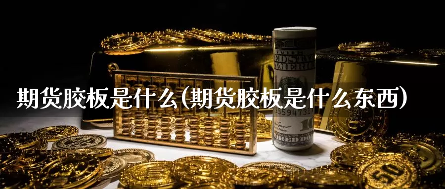 期货胶板是什么(期货胶板是什么东西)_https://www.zzcnk.com_股票_第1张