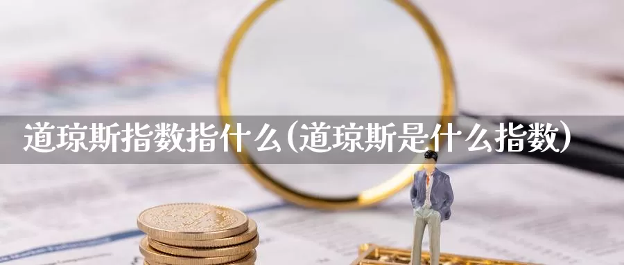 道琼斯指数指什么(道琼斯是什么指数)_https://www.zzcnk.com_股指期货_第1张
