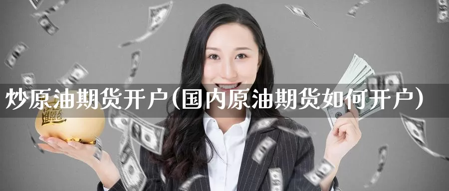 炒原油期货开户(国内原油期货如何开户)_https://www.zzcnk.com_股票_第1张
