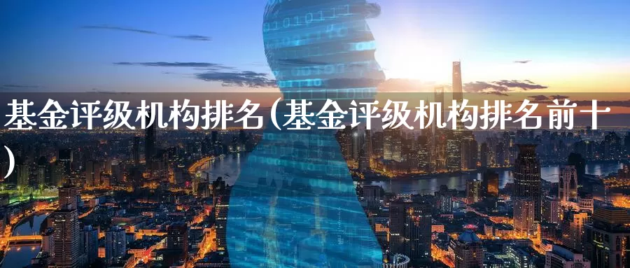 基金评级机构排名(基金评级机构排名前十)_https://www.zzcnk.com_股票_第1张