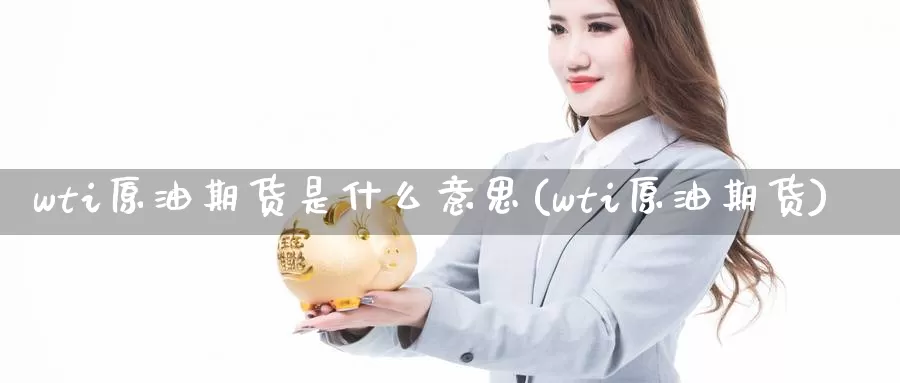 wti原油期货是什么意思(wti原油期货)_https://www.zzcnk.com_纳指期货_第1张
