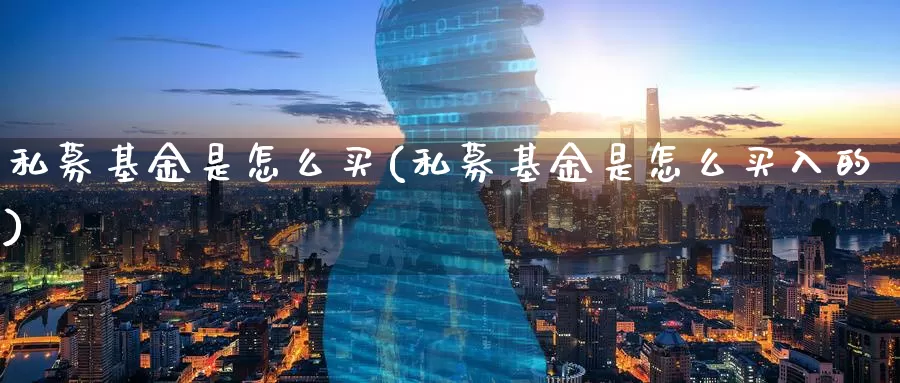 私募基金是怎么买(私募基金是怎么买入的)_https://www.zzcnk.com_期货_第1张