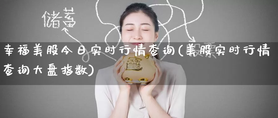 幸福美股今日实时行情查询(美股实时行情查询大盘指数)_https://www.zzcnk.com_理财_第1张