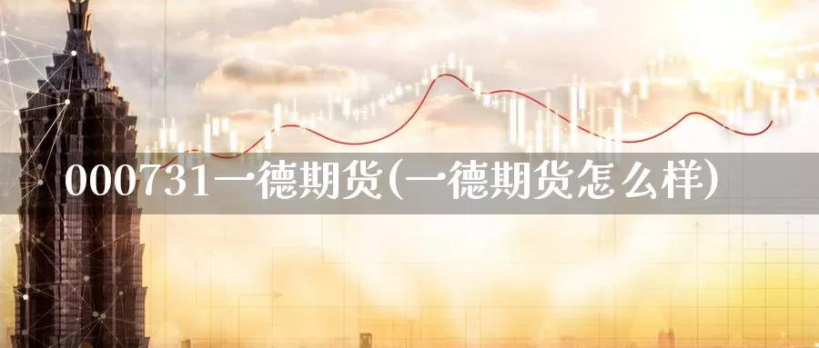 000731一德期货(一德期货怎么样)_https://www.zzcnk.com_期货直播_第1张