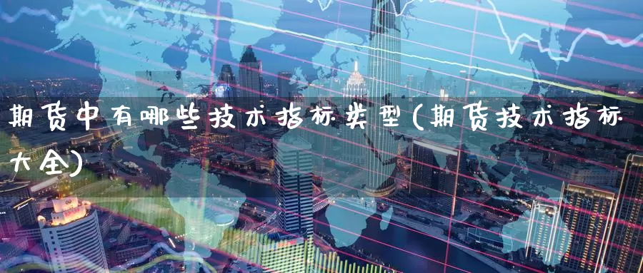 期货中有哪些技术指标类型(期货技术指标大全)_https://www.zzcnk.com_股指期货_第1张