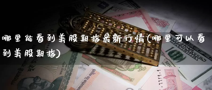 哪里能看到美股期指最新行情(哪里可以看到美股期指)_期货百科_第1张_国际期货直播室 哪里能看到美股期指最新行情(哪里可以看到美股期指)_https://www.zzcnk.com_期货百科_第1张