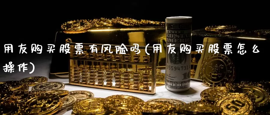 用友购买股票有风险吗(用友购买股票怎么操作)_https://www.zzcnk.com_股票_第1张