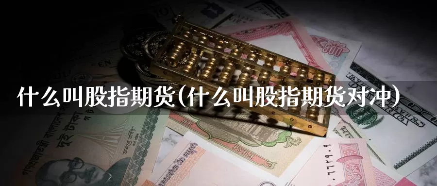 什么叫股指期货(什么叫股指期货对冲)_https://www.zzcnk.com_股指期货_第1张