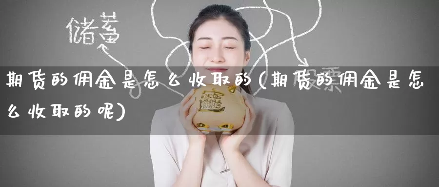 期货的佣金是怎么收取的(期货的佣金是怎么收取的呢)_原油期货_第1张_国际期货直播室 期货的佣金是怎么收取的(期货的佣金是怎么收取的呢)_https://www.zzcnk.com_原油期货_第1张