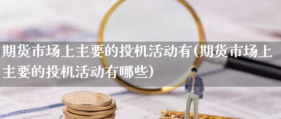 期货市场上主要的投机活动有(期货市场上主要的投机活动有哪些)_https://www.zzcnk.com_恒生指数_第1张