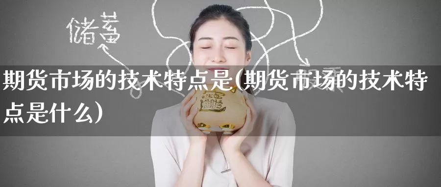 期货市场的技术特点是(期货市场的技术特点是什么)_https://www.zzcnk.com_纳指期货_第1张