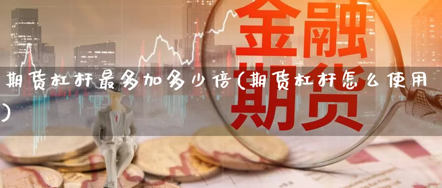 期货杠杆最多加多少倍(期货杠杆怎么使用)_https://www.zzcnk.com_股指期货_第1张