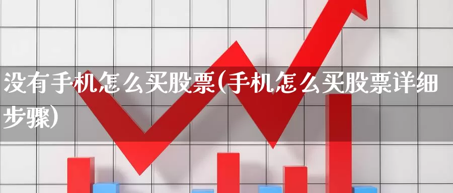 没有手机怎么买股票(手机怎么买股票详细步骤)_https://www.zzcnk.com_财经_第1张