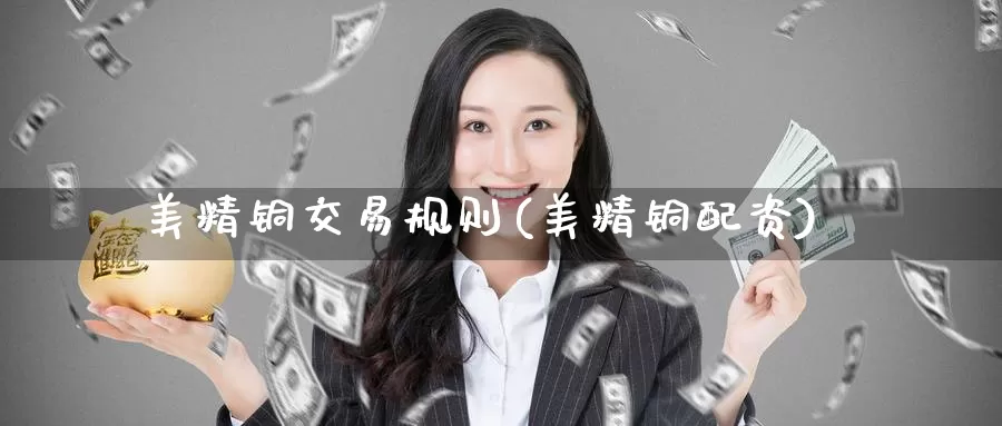 美精铜交易规则(美精铜配资)_https://www.zzcnk.com_区块链_第1张