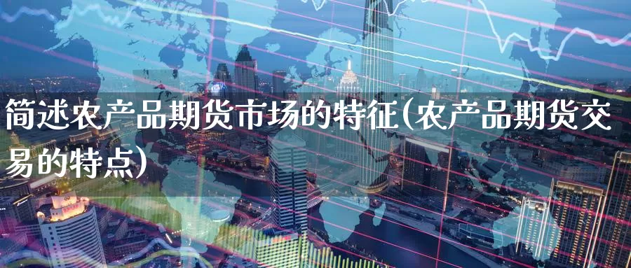 简述农产品期货市场的特征(农产品期货交易的特点)_https://www.zzcnk.com_股指期货_第1张