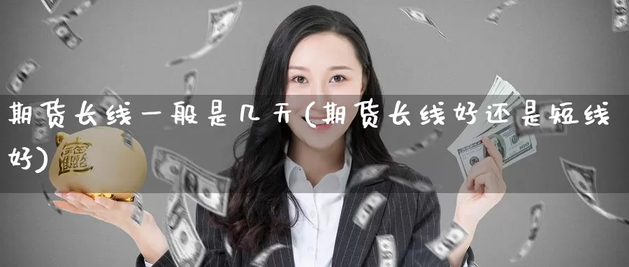 期货长线一般是几天(期货长线好还是短线好)_https://www.zzcnk.com_纳指期货_第1张