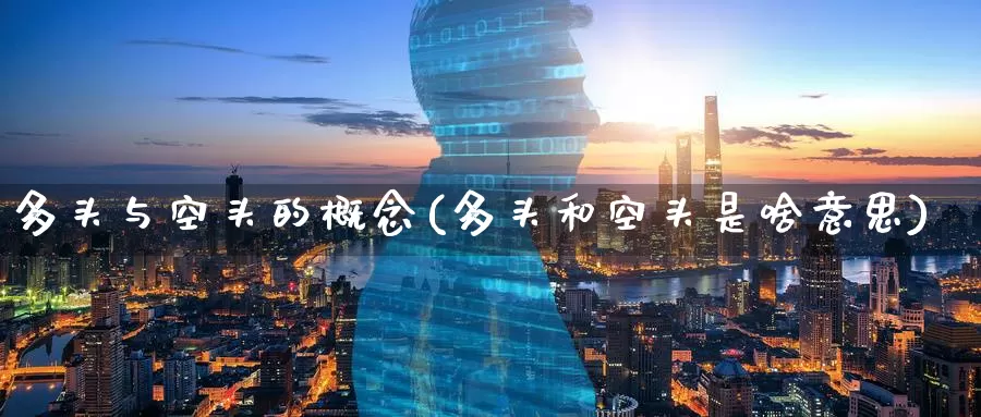 多头与空头的概念(多头和空头是啥意思)_https://www.zzcnk.com_股指期货_第1张