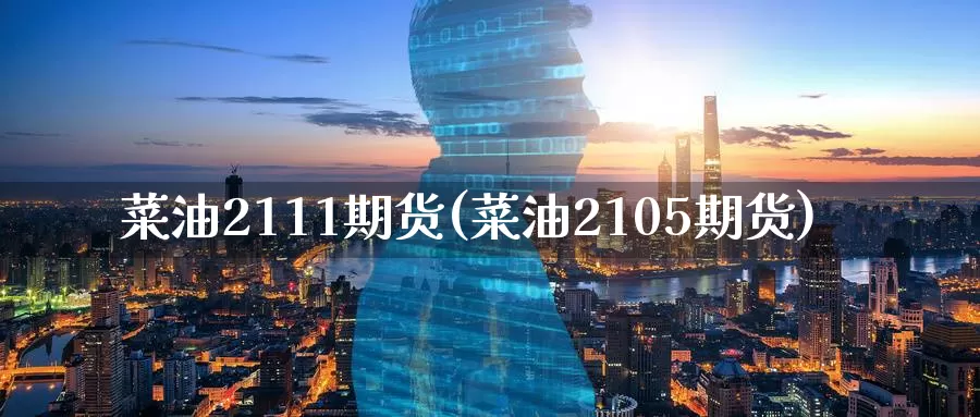 菜油2111期货(菜油2105期货)_https://www.zzcnk.com_股指期货_第1张