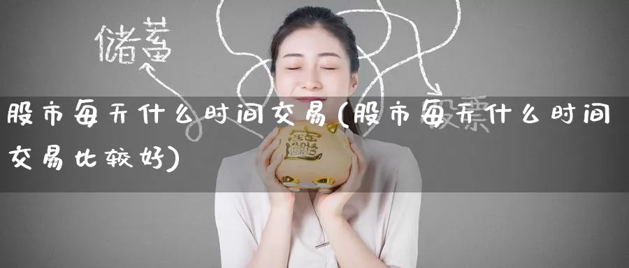 股市每天什么时间交易(股市每天什么时间交易比较好)_https://www.zzcnk.com_期货直播_第1张