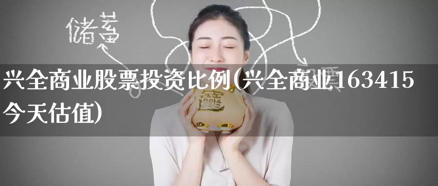 兴全商业股票投资比例(兴全商业163415今天估值)_https://www.zzcnk.com_理财_第1张