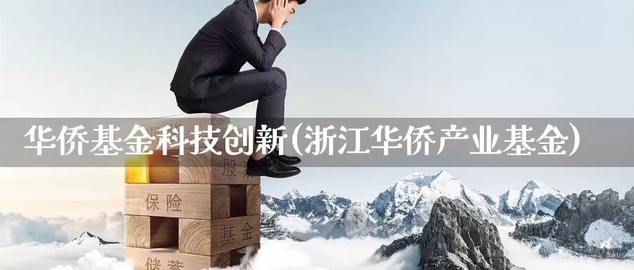 华侨基金科技创新(浙江华侨产业基金)_https://www.zzcnk.com_理财_第1张