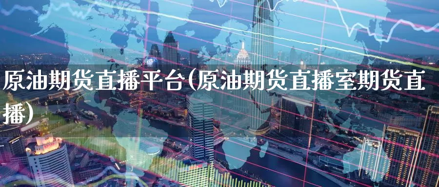 原油期货直播平台(原油期货直播室期货直播)_https://www.zzcnk.com_恒生指数_第1张