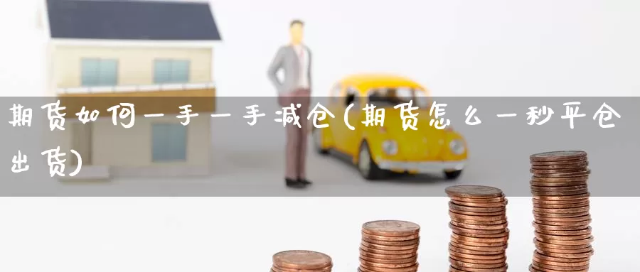 期货如何一手一手减仓(期货怎么一秒平仓出货)_https://www.zzcnk.com_内盘期货_第1张