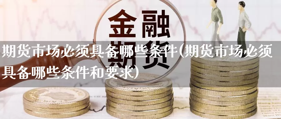 期货市场必须具备哪些条件(期货市场必须具备哪些条件和要求)_https://www.zzcnk.com_内盘期货_第1张
