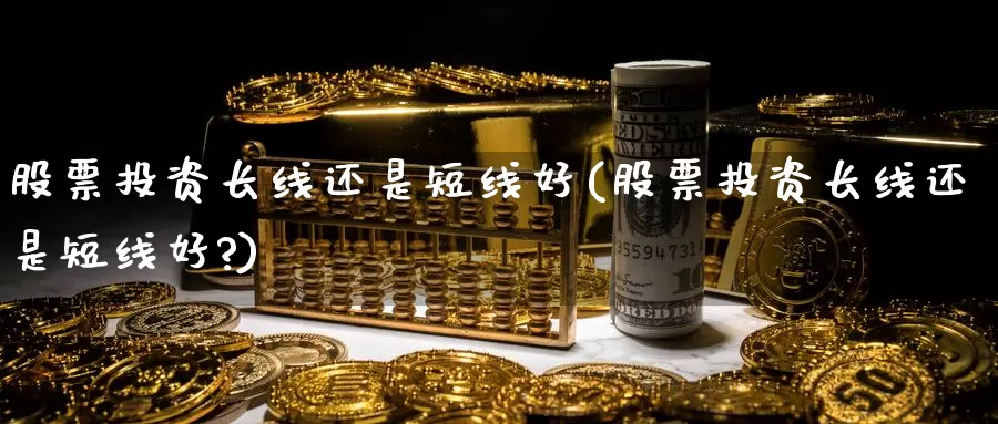 股票投资长线还是短线好(股票投资长线还是短线好?)_https://www.zzcnk.com_股票_第1张