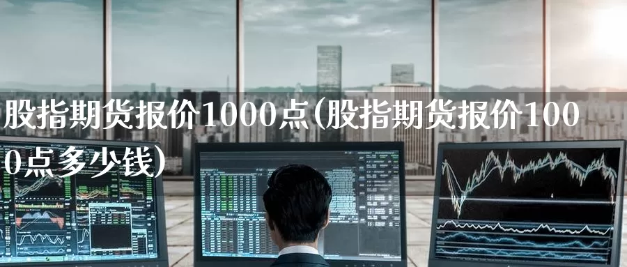 股指期货报价1000点(股指期货报价1000点多少钱)_https://www.zzcnk.com_期货直播_第1张