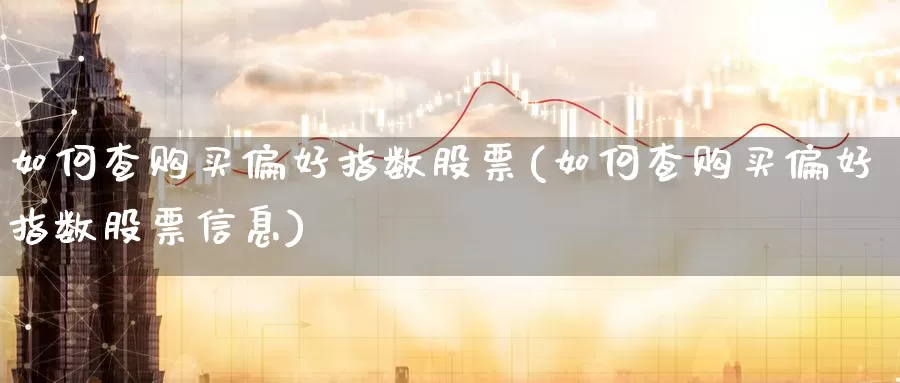 如何查购买偏好指数股票(如何查购买偏好指数股票信息)_https://www.zzcnk.com_股票_第1张