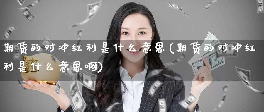 期货的对冲红利是什么意思(期货的对冲红利是什么意思啊)_https://www.zzcnk.com_期货直播_第1张