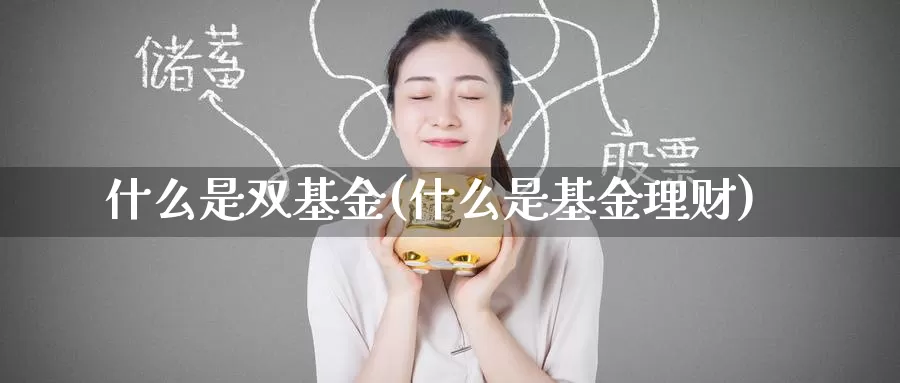 什么是双基金(什么是基金理财)_https://www.zzcnk.com_基金_第1张