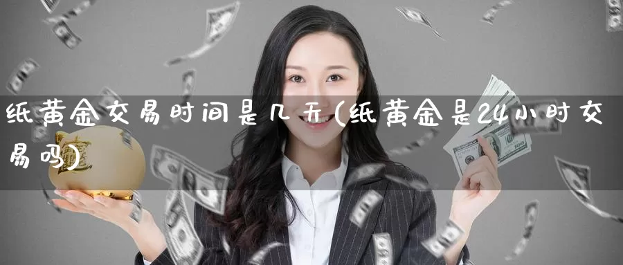 纸黄金交易时间是几天(纸黄金是24小时交易吗)_https://www.zzcnk.com_股指期货_第1张