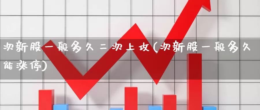 次新股一般多久二次上攻(次新股一般多久能涨停)_https://www.zzcnk.com_股指期货_第1张