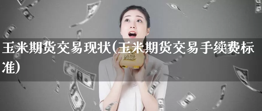 玉米期货交易现状(玉米期货交易手续费标准)_https://www.zzcnk.com_恒生指数_第1张